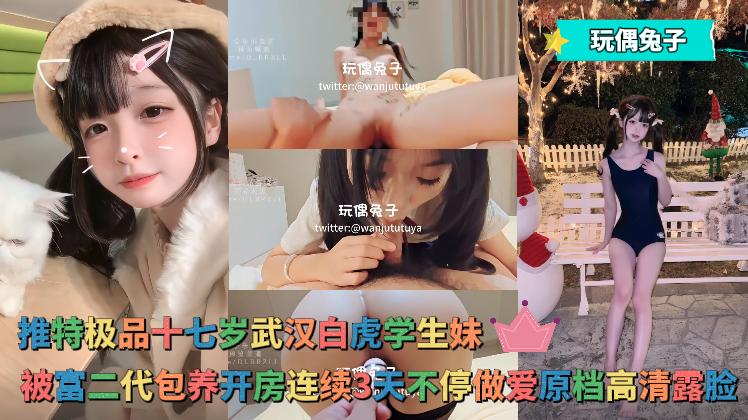 玩偶兔子 - 推特极品十七岁武汉白虎学生妹，被富二代包养开房连续3天不停做爱原档高清露脸