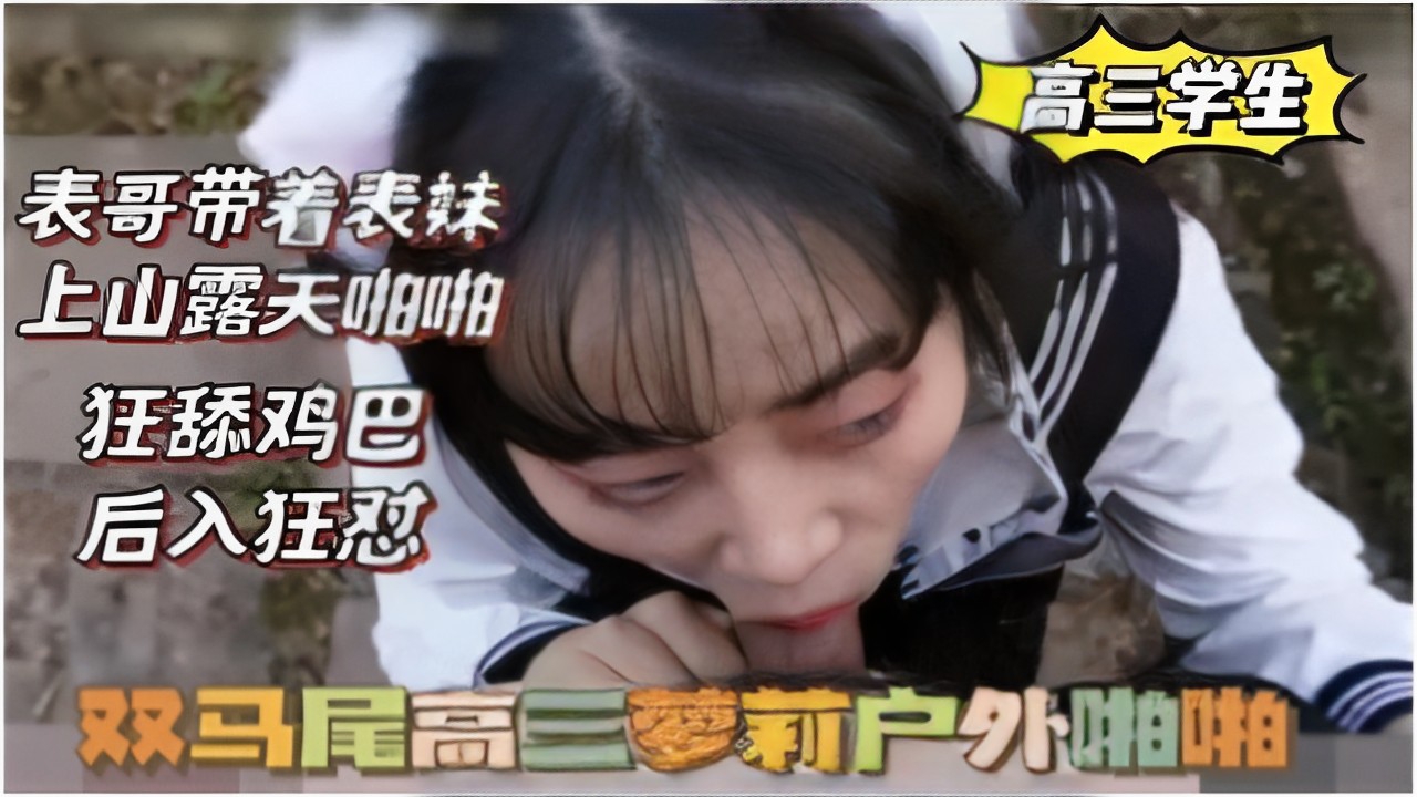 高三学生表哥带着表妹上山露天啪啪狂舔鸡巴后入狂操双马尾高三梦莉户外啪啪-精品力荐
