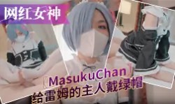 【网红女神】唯美COS女神〖MasukuChan〗给雷姆的主人戴绿帽，绿帽奴看雷姆给别人背后狗干-绿奴性癖