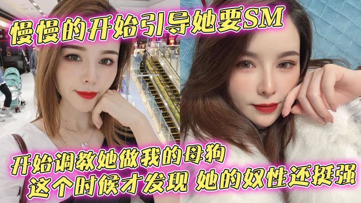 慢慢的开始引导她要SM开始调教她做我的母狗这个时候才发现她的奴性还挺强